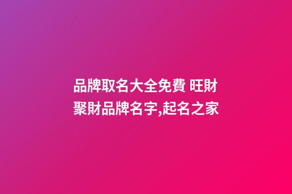 品牌取名大全免費 旺財聚財品牌名字,起名之家-第1張-商標起名-玄機派